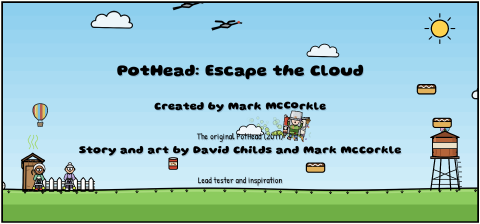 PotHead, the kid with a steel cooking pot over his eyes, jetpacks up through the rolling credits in The Cloud's blue sky, bumping a letter of Created by Mark McCorkle, under the title PotHead: Escape the Cloud and between snacks, above a hill with the outhouse, two ladies at their walkers, and the water tower.